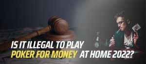 Is It Illegal to Play Poker for Money at Home in 2022?